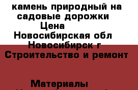 камень природный на садовые дорожки › Цена ­ 450 - Новосибирская обл., Новосибирск г. Строительство и ремонт » Материалы   . Новосибирская обл.,Новосибирск г.